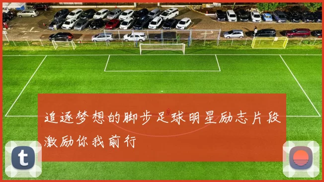 追逐梦想的脚步足球明星励志片段激励你我前行