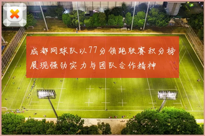 成都网球队以77分领跑联赛积分榜展现强劲实力与团队合作精神