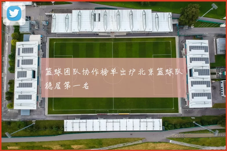 篮球团队协作榜单出炉北京篮球队稳居第一名