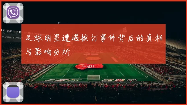 足球明星遭遇挨打事件背后的真相与影响分析