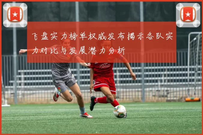 飞盘实力榜单权威发布揭示各队实力对比与发展潜力分析