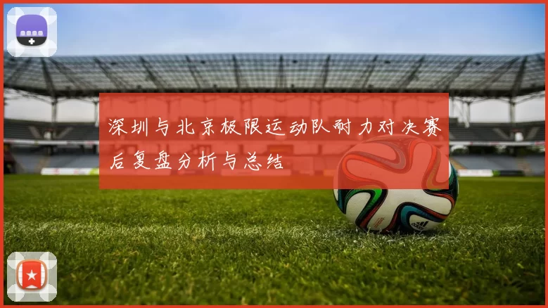 深圳与北京极限运动队耐力对决赛后复盘分析与总结