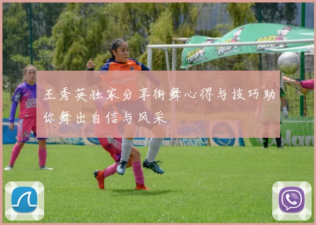 王秀英独家分享街舞心得与技巧助你舞出自信与风采