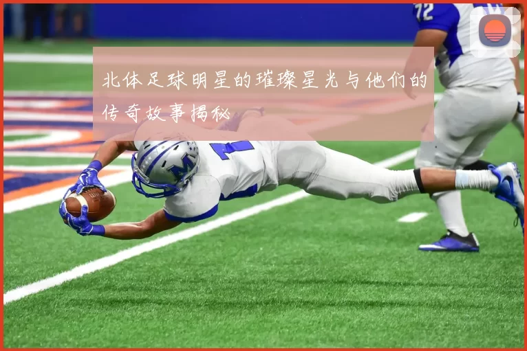 北体足球明星的璀璨星光与他们的传奇故事揭秘