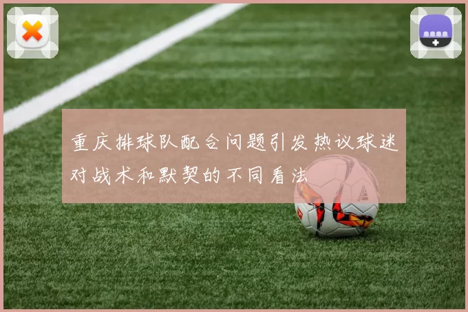 重庆排球队配合问题引发热议球迷对战术和默契的不同看法