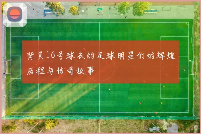 背负16号球衣的足球明星们的辉煌历程与传奇故事