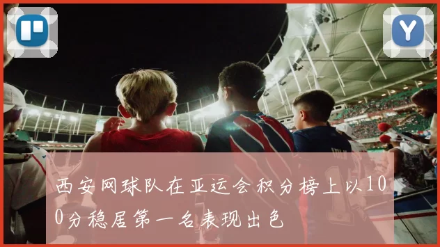 西安网球队在亚运会积分榜上以100分稳居第一名表现出色