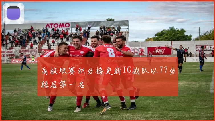 高校联赛积分榜更新IG战队以77分稳居第一名