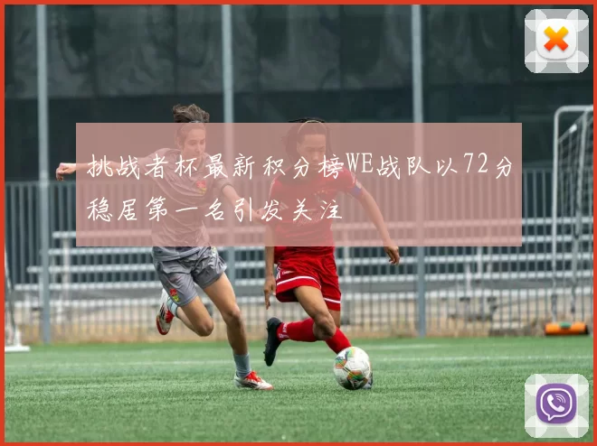 挑战者杯最新积分榜WE战队以72分稳居第一名引发关注