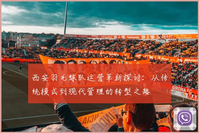 西安羽毛球队运营革新探讨：从传统模式到现代管理的转型之路
