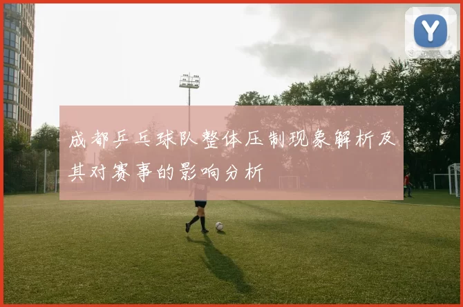 成都乒乓球队整体压制现象解析及其对赛事的影响分析
