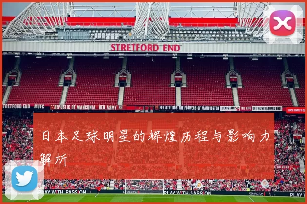 日本足球明星的辉煌历程与影响力解析