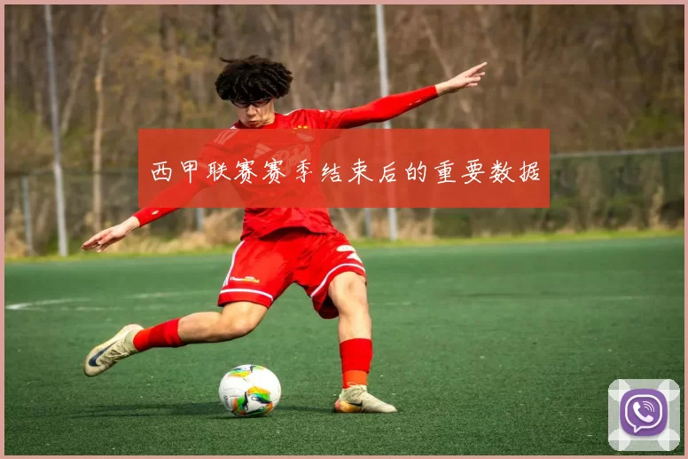 西甲联赛赛季结束后的重要数据