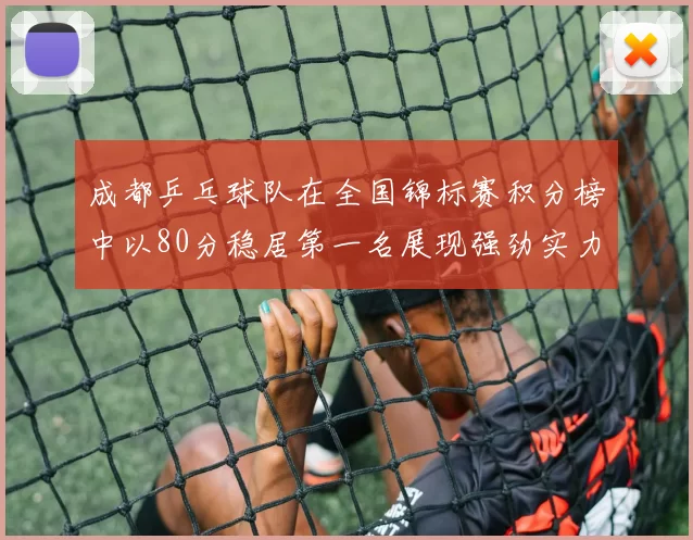 成都乒乓球队在全国锦标赛积分榜中以80分稳居第一名展现强劲实力