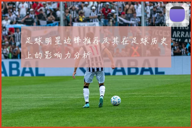 足球明星边锋推荐及其在足球历史上的影响力分析
