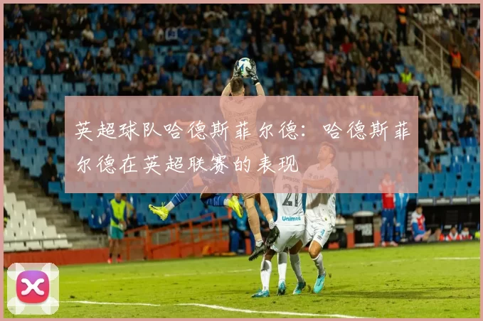 英超球队哈德斯菲尔德：哈德斯菲尔德在英超联赛的表现