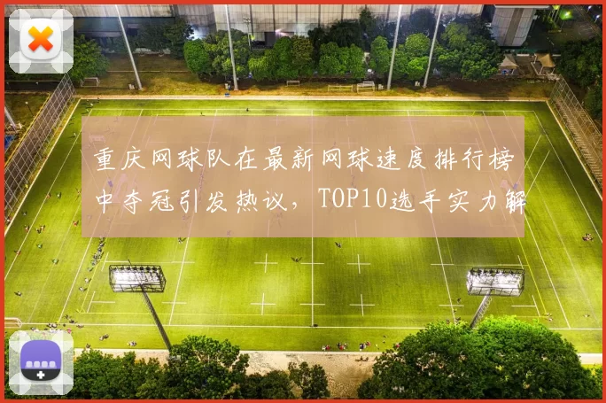 重庆网球队在最新网球速度排行榜中夺冠引发热议，TOP10选手实力解析