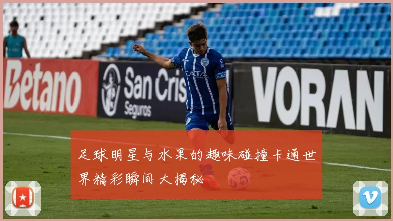 足球明星与水果的趣味碰撞卡通世界精彩瞬间大揭秘