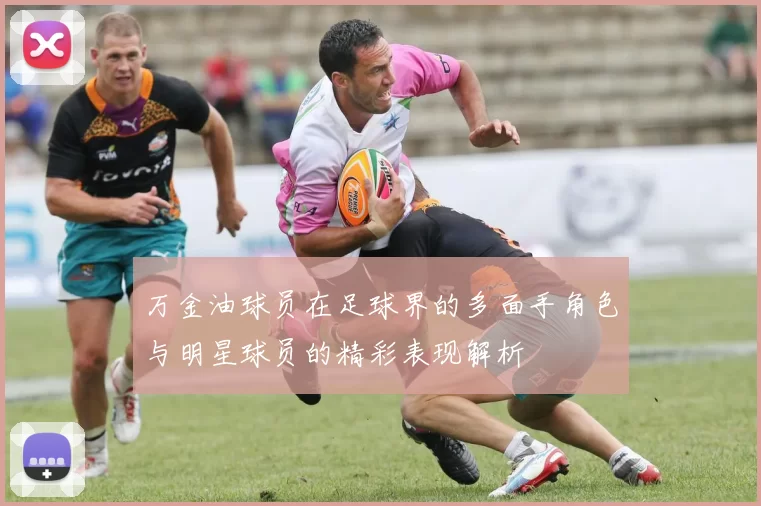 万金油球员在足球界的多面手角色与明星球员的精彩表现解析