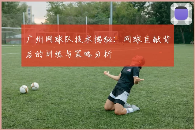 广州网球队技术揭秘：网球巨献背后的训练与策略分析