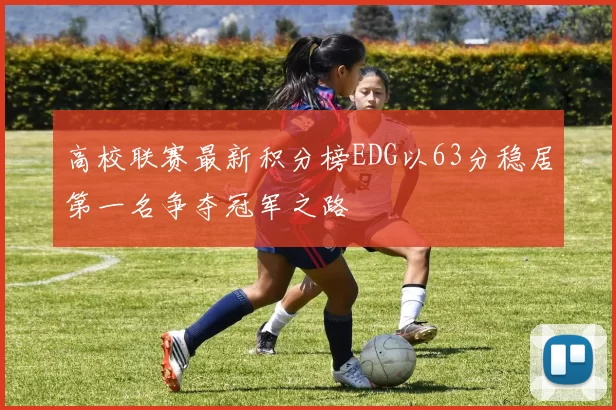 高校联赛最新积分榜EDG以63分稳居第一名争夺冠军之路