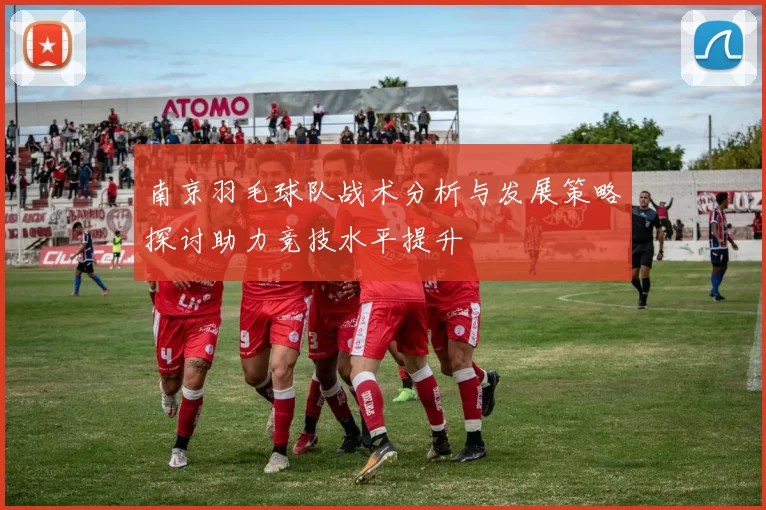 南京羽毛球队战术分析与发展策略探讨助力竞技水平提升
