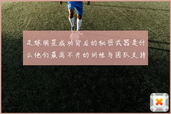 足球明星成功背后的秘密武器是什么他们最离不开的训练与团队支持