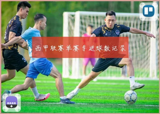 西甲联赛单赛季进球数记录