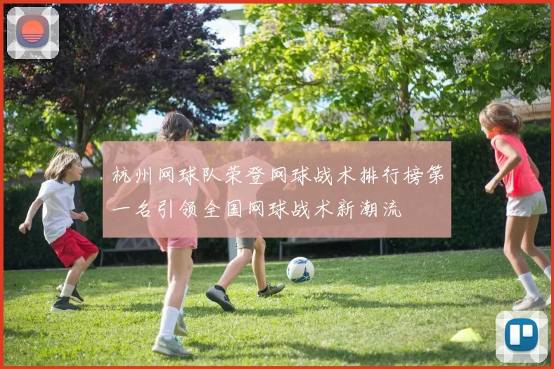 杭州网球队荣登网球战术排行榜第一名引领全国网球战术新潮流