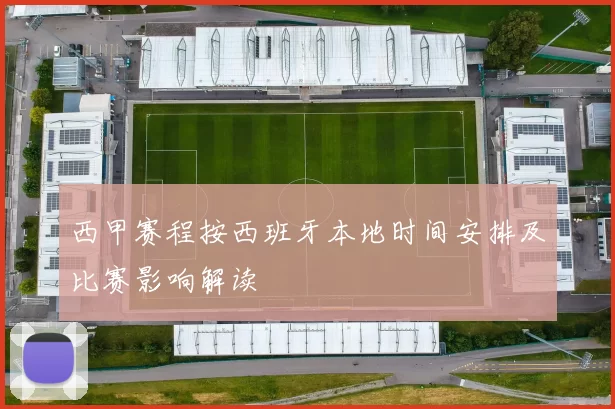 西甲赛程按西班牙本地时间安排及比赛影响解读