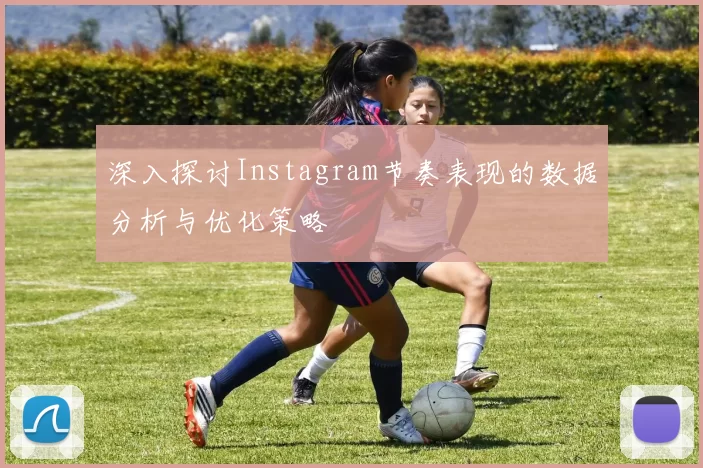 深入探讨Instagram节奏表现的数据分析与优化策略