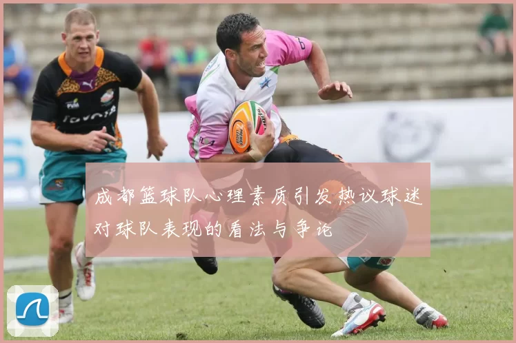 成都篮球队心理素质引发热议球迷对球队表现的看法与争论