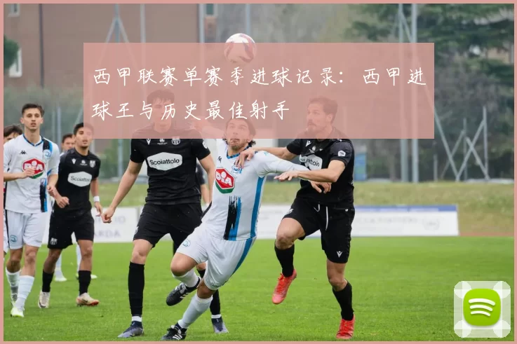 西甲联赛单赛季进球记录：西甲进球王与历史最佳射手
