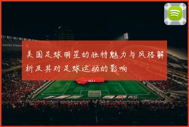 美国足球明星的独特魅力与风格解析及其对足球运动的影响
