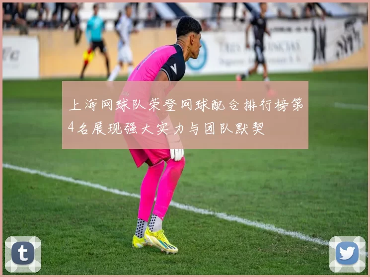 上海网球队荣登网球配合排行榜第4名展现强大实力与团队默契