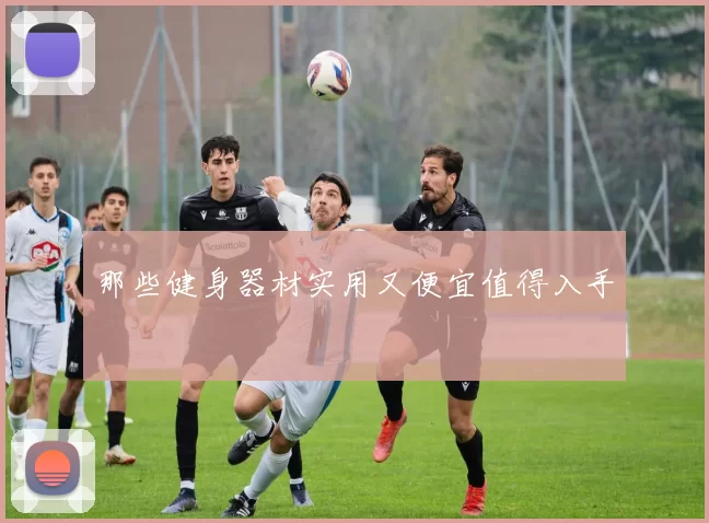 那些健身器材实用又便宜值得入手