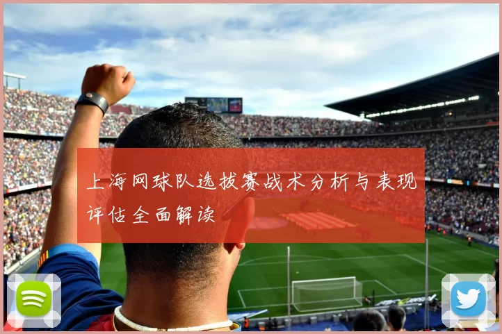 上海网球队选拔赛战术分析与表现评估全面解读