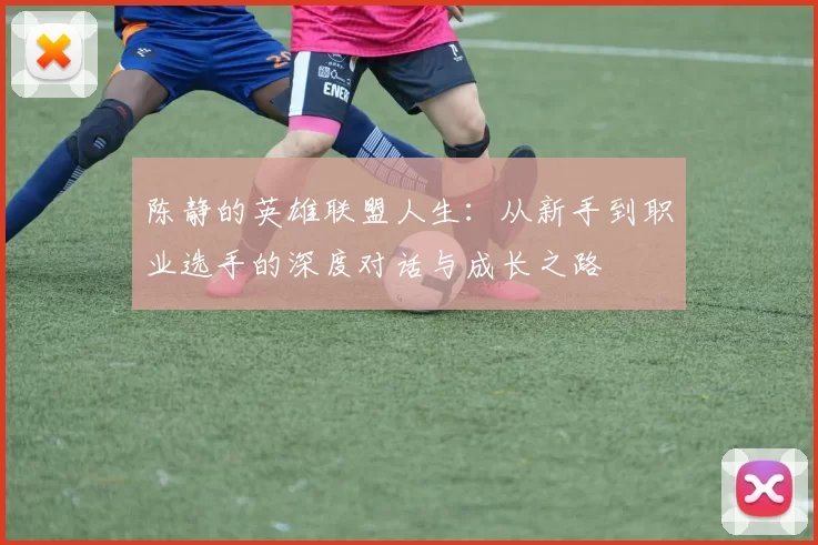 陈静的英雄联盟人生：从新手到职业选手的深度对话与成长之路