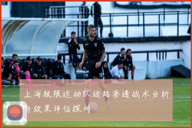 上海极限运动队边路渗透战术分析与效果评估探讨
