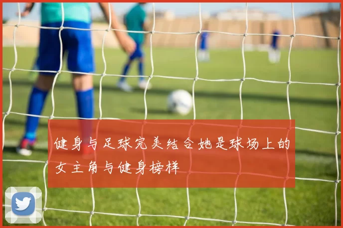 健身与足球完美结合她是球场上的女主角与健身榜样