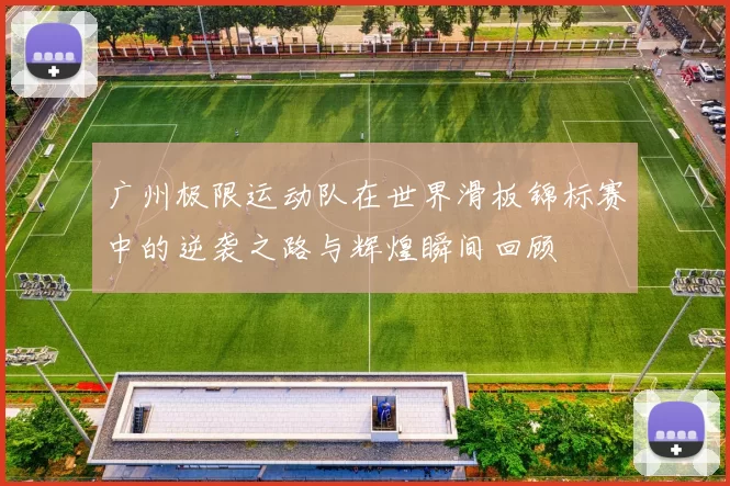 广州极限运动队在世界滑板锦标赛中的逆袭之路与辉煌瞬间回顾