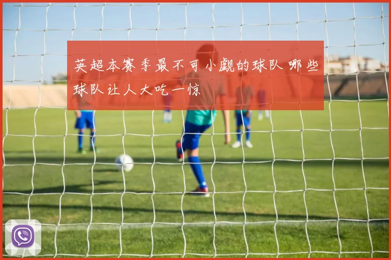 英超本赛季最不可小觑的球队 哪些球队让人大吃一惊