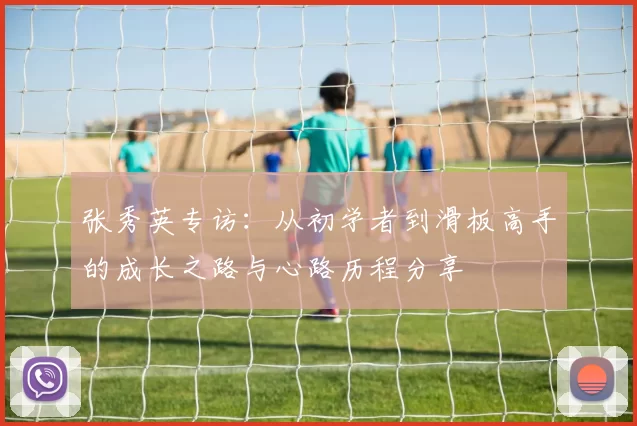 张秀英专访：从初学者到滑板高手的成长之路与心路历程分享