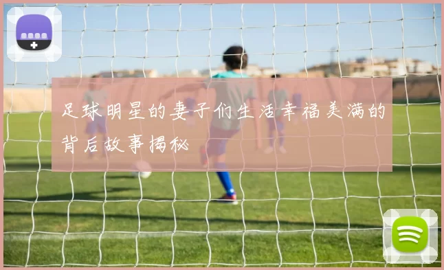 足球明星的妻子们生活幸福美满的背后故事揭秘