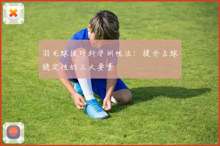 羽毛球技巧科学训练法：提升击球稳定性的三大要素