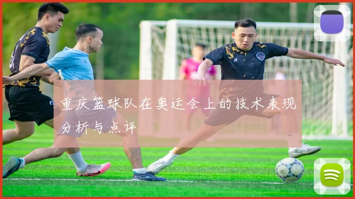 重庆篮球队在奥运会上的技术表现分析与点评