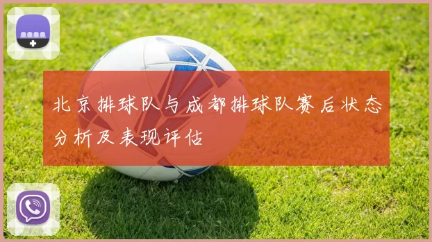 北京排球队与成都排球队赛后状态分析及表现评估