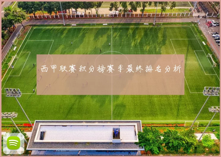 西甲联赛积分榜赛季最终排名分析