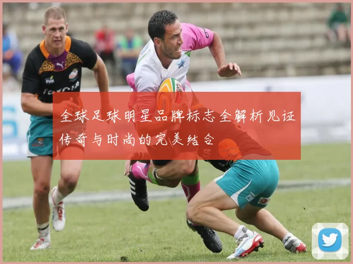 全球足球明星品牌标志全解析见证传奇与时尚的完美结合