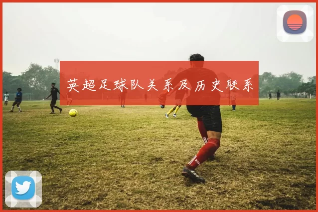 英超足球队关系及历史联系
